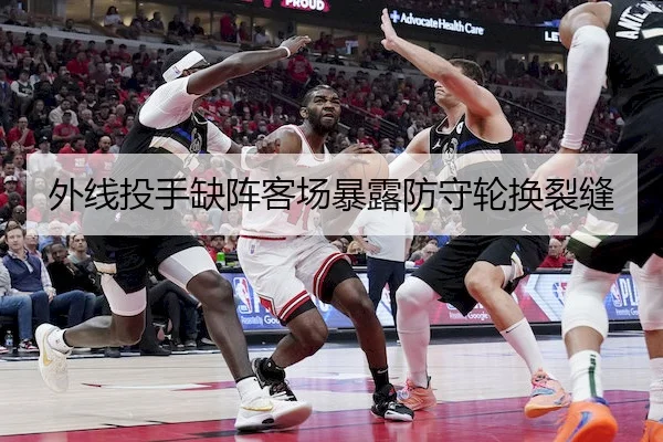 外线投手缺阵客场暴露防守轮换裂缝